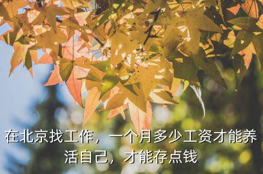 在北京找工作，一個月多少工資才能養(yǎng)活自己，才能存點(diǎn)錢