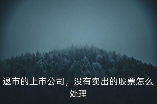 退市的上市公司，沒有賣出的股票怎么處理