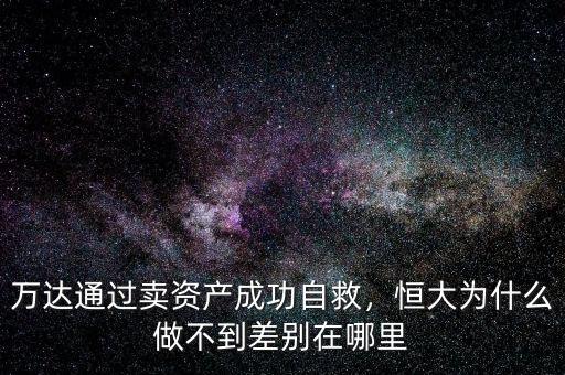 萬達通過賣資產(chǎn)成功自救，恒大為什么做不到差別在哪里