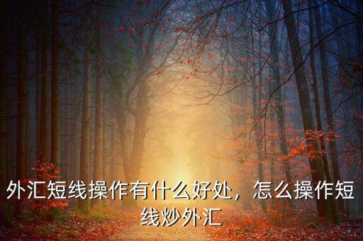 外匯短線操作有什么好處，怎么操作短線炒外匯