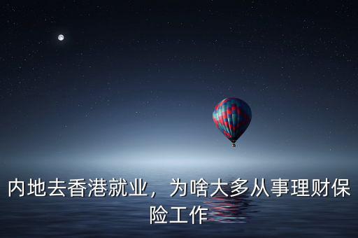 內(nèi)地去香港就業(yè)，為啥大多從事理財保險工作
