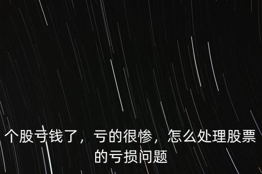 個(gè)股虧錢了，虧的很慘，怎么處理股票的虧損問題