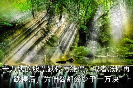 一萬塊的股票跌停再漲停，或者漲停再跌停后，為什么都會少于一萬塊