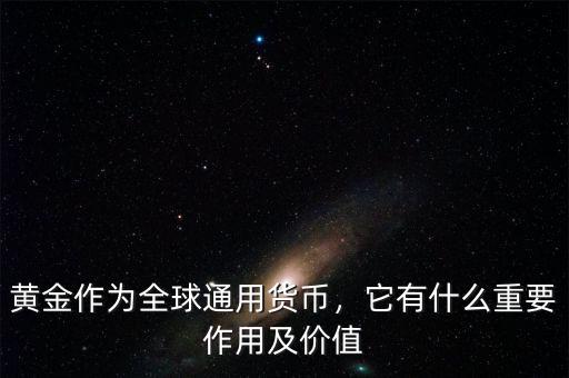 黃金作為全球通用貨幣，它有什么重要作用及價(jià)值