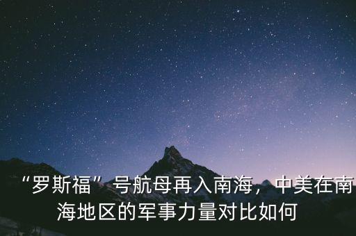 “羅斯?！碧?hào)航母再入南海，中美在南海地區(qū)的軍事力量對(duì)比如何