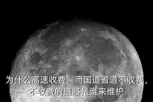 為什么高速收費，而國道省道不收費，不收費的道路是誰來維護
