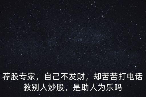 薦股專家，自己不發(fā)財(cái)，卻苦苦打電話教別人炒股，是助人為樂(lè)嗎