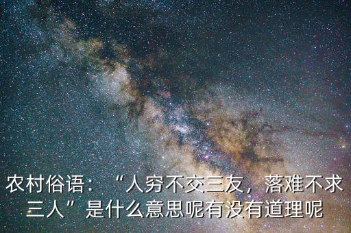 農(nóng)村俗語：“人窮不交三友，落難不求三人”是什么意思呢有沒有道理呢