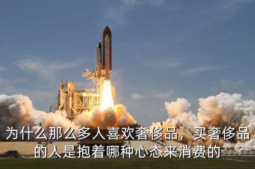 為什么那么多人喜歡奢侈品，買奢侈品的人是抱著哪種心態(tài)來消費(fèi)的