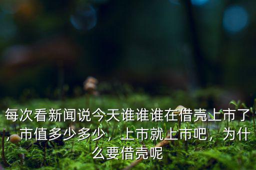 每次看新聞?wù)f今天誰誰誰在借殼上市了，市值多少多少，上市就上市吧，為什么要借殼呢