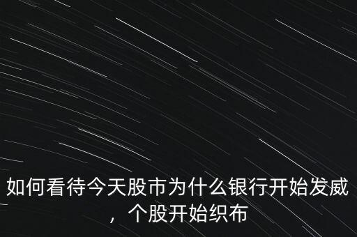 如何看待今天股市為什么銀行開始發(fā)威，個股開始織布