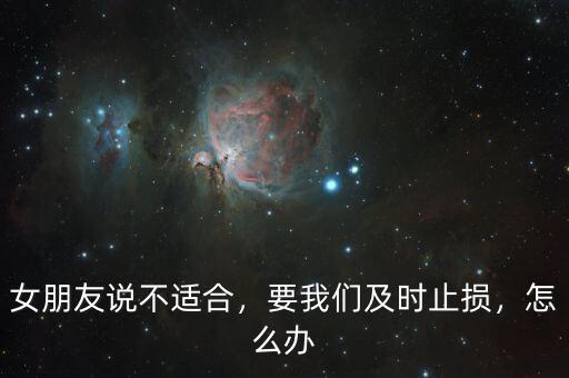 女朋友說(shuō)不適合，要我們及時(shí)止損，怎么辦