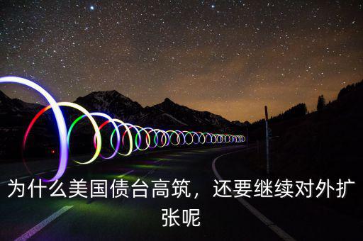 為什么美國(guó)債臺(tái)高筑，還要繼續(xù)對(duì)外擴(kuò)張呢