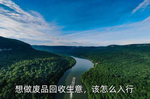 想做廢品回收生意，該怎么入行