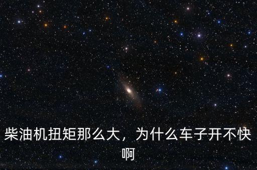 柴油機(jī)扭矩那么大，為什么車子開(kāi)不快啊