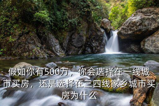 假如你有500萬(wàn)，你會(huì)選擇在一線城市買(mǎi)房，還是選擇在三四線家鄉(xiāng)城市買(mǎi)房為什么