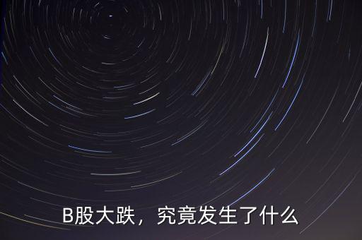 B股大跌，究竟發(fā)生了什么