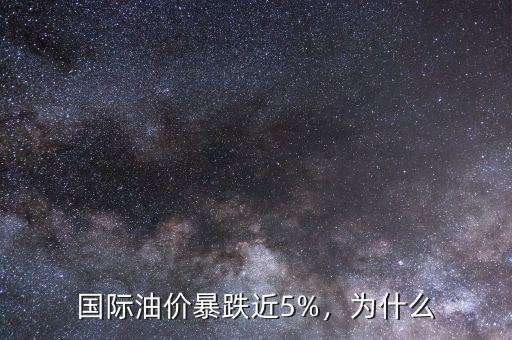 國際油價(jià)暴跌近5%，為什么