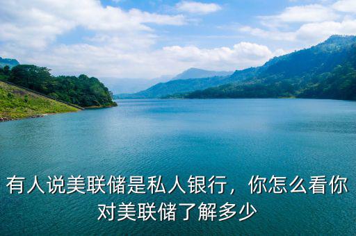 有人說美聯(lián)儲是私人銀行，你怎么看你對美聯(lián)儲了解多少