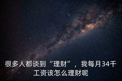 很多人都談到“理財”，我每月34千工資該怎么理財呢