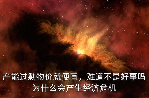 產(chǎn)能過剩物價就便宜，難道不是好事嗎為什么會產(chǎn)生經(jīng)濟(jì)危機(jī)