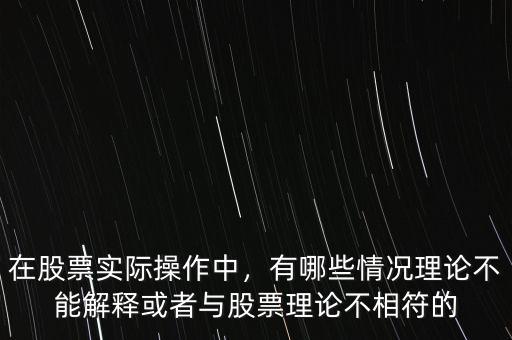 在股票實(shí)際操作中，有哪些情況理論不能解釋或者與股票理論不相符的