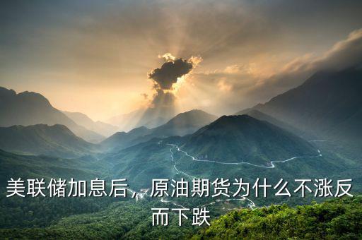 美聯(lián)儲(chǔ)加息后，原油期貨為什么不漲反而下跌