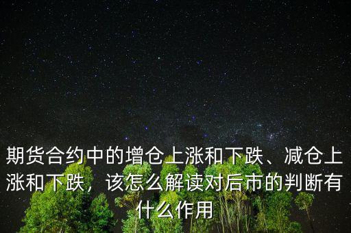 期貨合約中的增倉上漲和下跌、減倉上漲和下跌，該怎么解讀對后市的判斷有什么作用