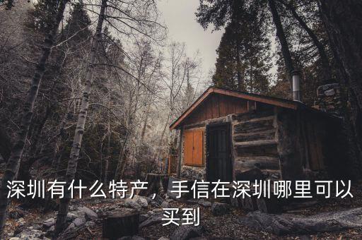 深圳有什么特產(chǎn)，手信在深圳哪里可以買到