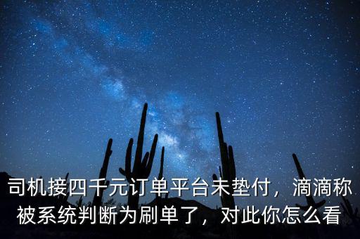 司機(jī)接四千元訂單平臺(tái)未墊付，滴滴稱被系統(tǒng)判斷為刷單了，對(duì)此你怎么看