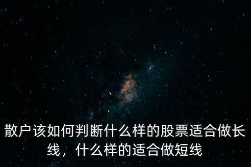 散戶該如何判斷什么樣的股票適合做長線，什么樣的適合做短線