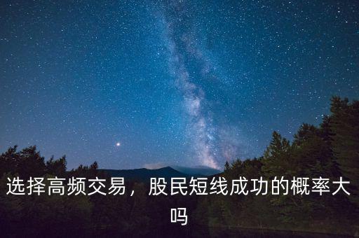 選擇高頻交易，股民短線成功的概率大嗎