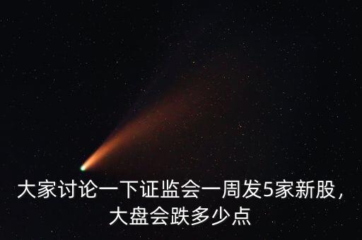 大家討論一下證監(jiān)會一周發(fā)5家新股，大盤會跌多少點