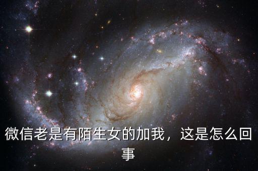 微信老是有陌生女的加我，這是怎么回事