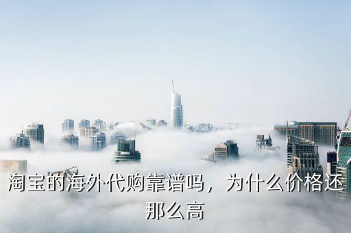 淘寶的海外代購(gòu)靠譜嗎，為什么價(jià)格還那么高
