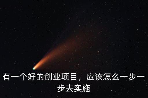 有一個(gè)好的創(chuàng)業(yè)項(xiàng)目，應(yīng)該怎么一步一步去實(shí)施