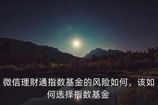 微信理財(cái)通指數(shù)基金的風(fēng)險(xiǎn)如何，該如何選擇指數(shù)基金