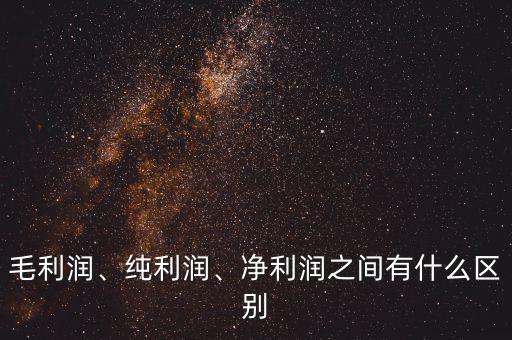 毛利潤、純利潤、凈利潤之間有什么區(qū)別