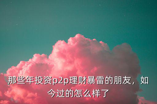 那些年投資p2p理財暴雷的朋友，如今過的怎么樣了