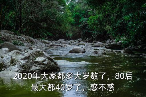 2020年大家都多大歲數(shù)了，80后最大都40歲了，惑不惑