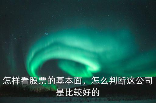 怎樣看股票的基本面，怎么判斷這公司是比較好的