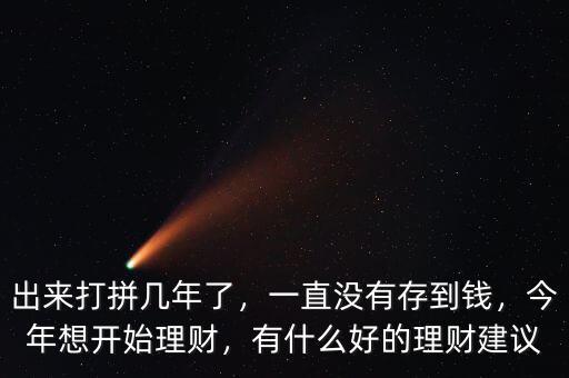 出來打拼幾年了，一直沒有存到錢，今年想開始理財(cái)，有什么好的理財(cái)建議