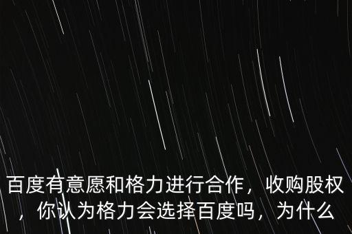 百度有意愿和格力進行合作，收購股權(quán)，你認(rèn)為格力會選擇百度嗎，為什么