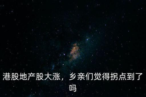 港股地產(chǎn)股大漲，鄉(xiāng)親們覺得拐點(diǎn)到了嗎