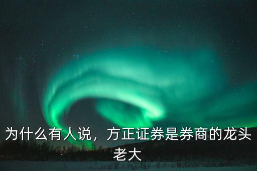 為什么有人說(shuō)，方正證券是券商的龍頭老大