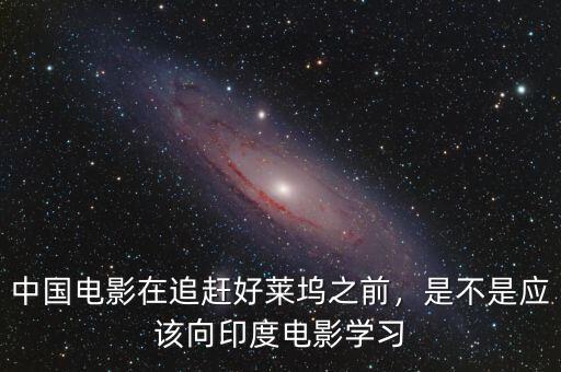 中國電影在追趕好萊塢之前，是不是應(yīng)該向印度電影學(xué)習(xí)