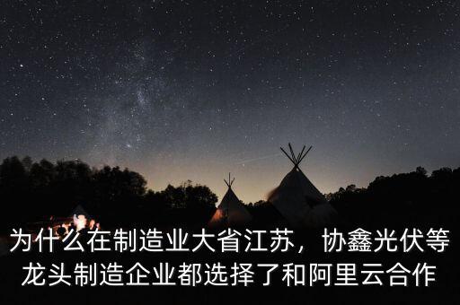 為什么在制造業(yè)大省江蘇，協(xié)鑫光伏等龍頭制造企業(yè)都選擇了和阿里云合作