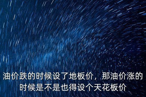 油價(jià)跌的時(shí)候設(shè)了地板價(jià)，那油價(jià)漲的時(shí)候是不是也得設(shè)個(gè)天花板價(jià)