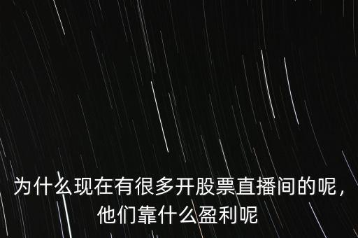 為什么現(xiàn)在有很多開股票直播間的呢，他們靠什么盈利呢