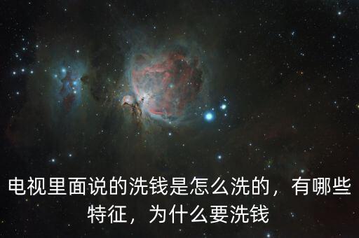 電視里面說的洗錢是怎么洗的，有哪些特征，為什么要洗錢